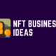 7 NFT Business Ideas You Should Be Aware of in This Era